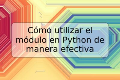 Cómo utilizar el módulo en Python de manera efectiva