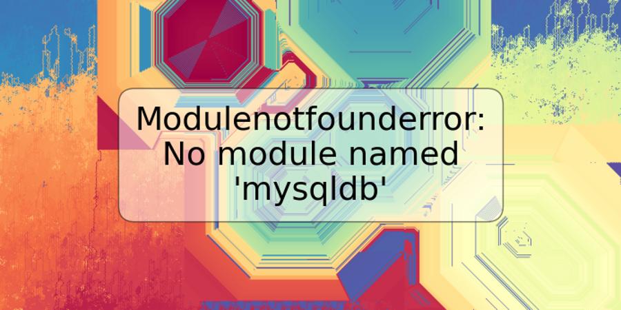 Modulenotfounderror: No module named 'mysqldb'