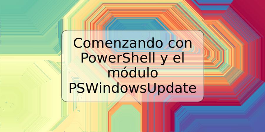 Comenzando con PowerShell y el módulo PSWindowsUpdate