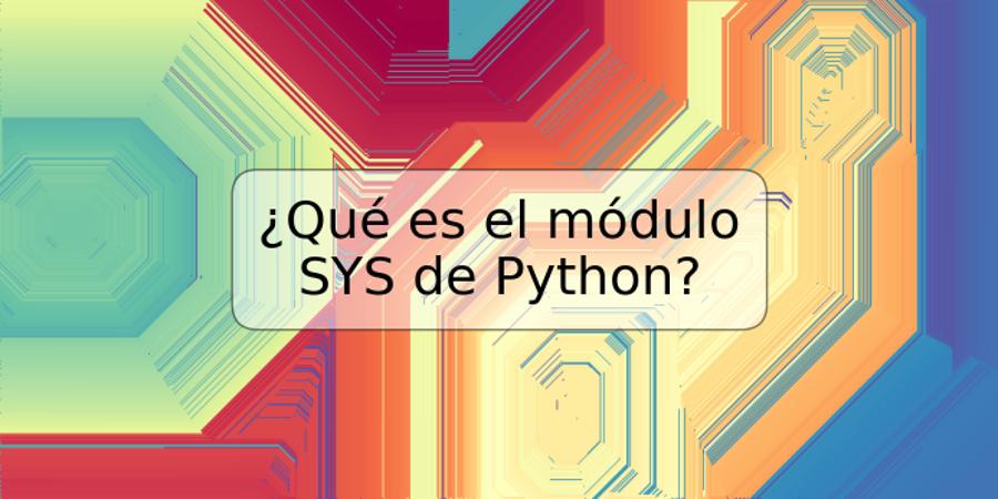 ¿Qué es el módulo SYS de Python?