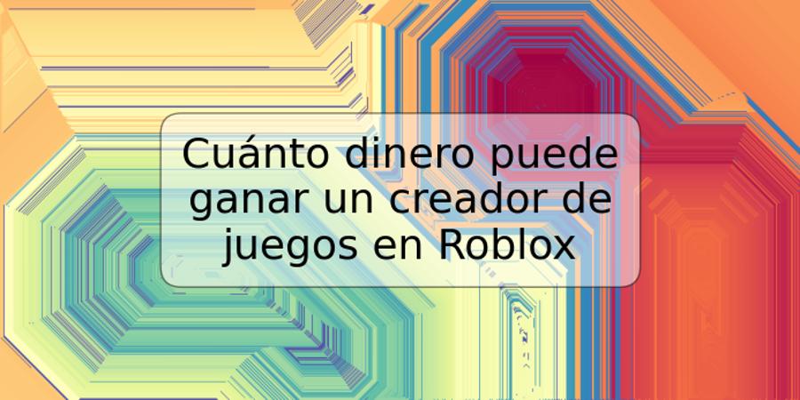 Cuánto dinero puede ganar un creador de juegos en Roblox