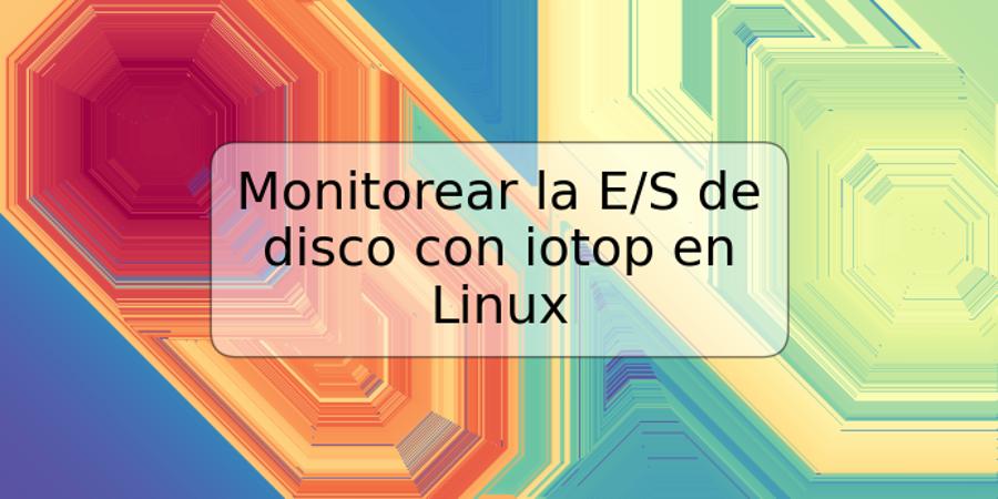 Monitorear la E/S de disco con iotop en Linux