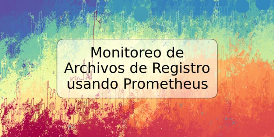 Monitoreo de Archivos de Registro usando Prometheus