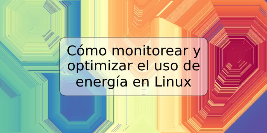 Cómo monitorear y optimizar el uso de energía en Linux