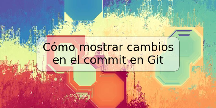 Cómo mostrar cambios en el commit en Git