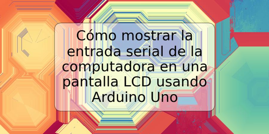 Cómo mostrar la entrada serial de la computadora en una pantalla LCD usando Arduino Uno