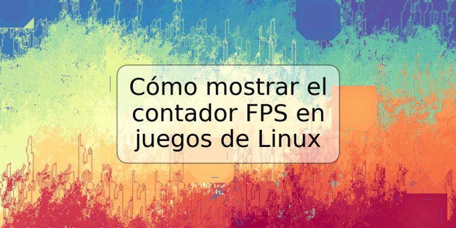 Cómo mostrar el contador FPS en juegos de Linux