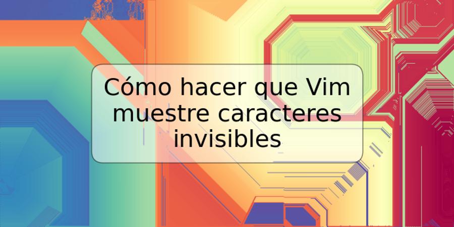 Cómo hacer que Vim muestre caracteres invisibles