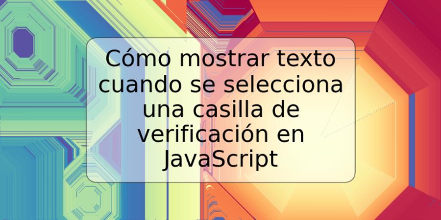 Cómo mostrar texto cuando se selecciona una casilla de verificación en JavaScript
