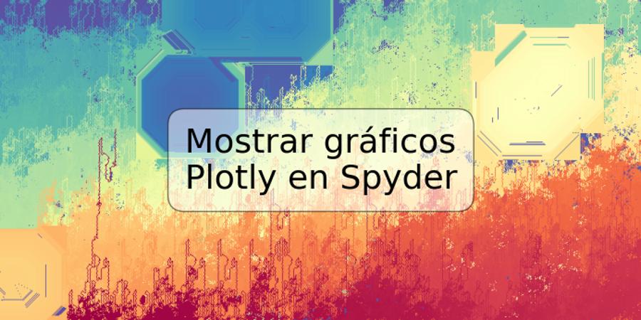 Mostrar gráficos Plotly en Spyder