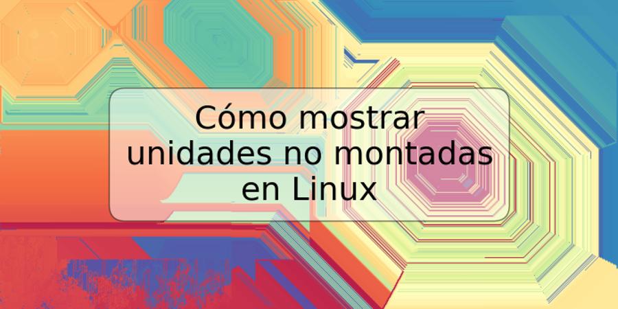 Cómo mostrar unidades no montadas en Linux