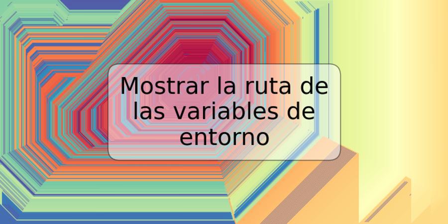 Mostrar la ruta de las variables de entorno