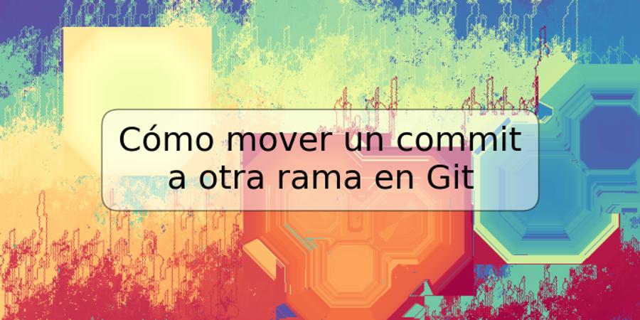 Cómo mover un commit a otra rama en Git