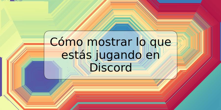 Cómo mostrar lo que estás jugando en Discord