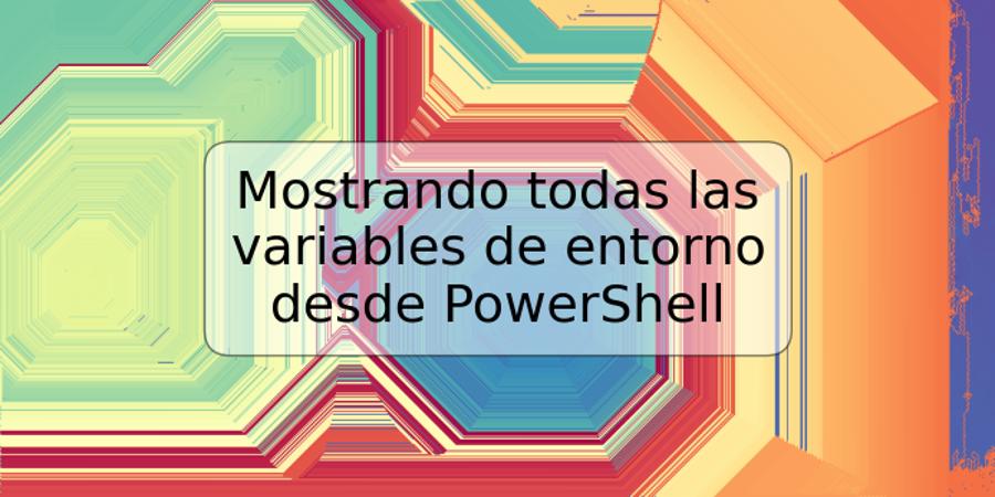 Mostrando todas las variables de entorno desde PowerShell