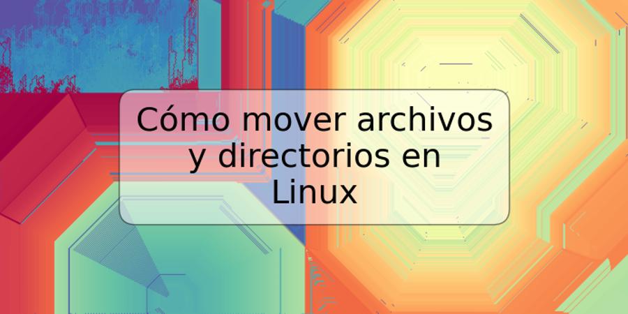 Cómo mover archivos y directorios en Linux