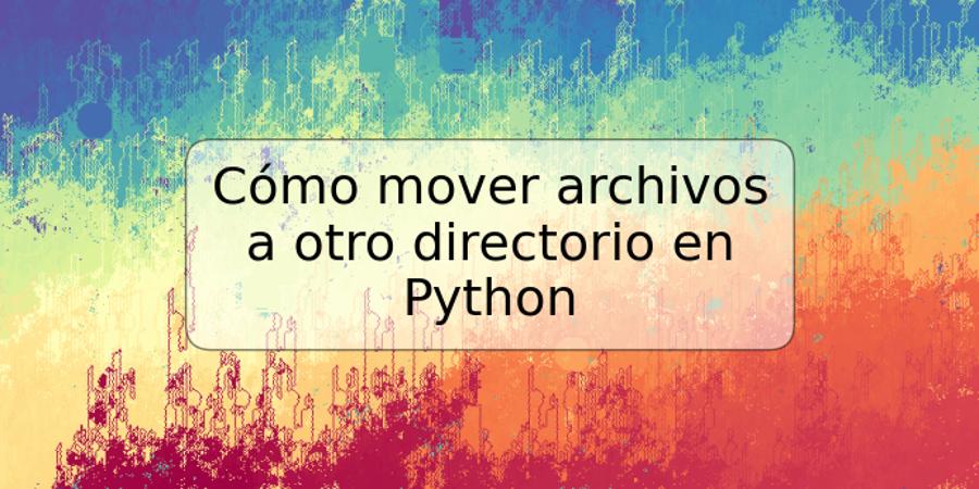 Cómo mover archivos a otro directorio en Python