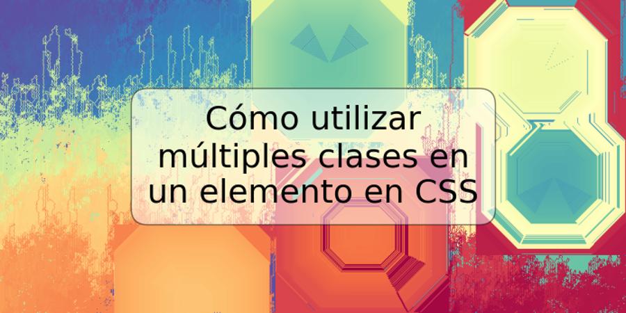 Cómo utilizar múltiples clases en un elemento en CSS