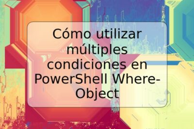 Cómo utilizar múltiples condiciones en PowerShell Where-Object