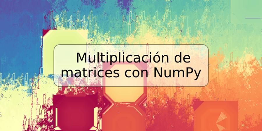 Multiplicación de matrices con NumPy