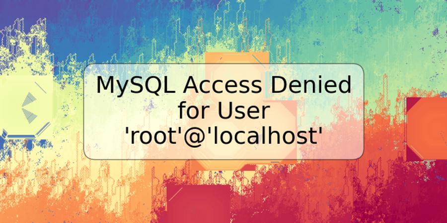 MySQL Access Denied for User 'root'@'localhost'