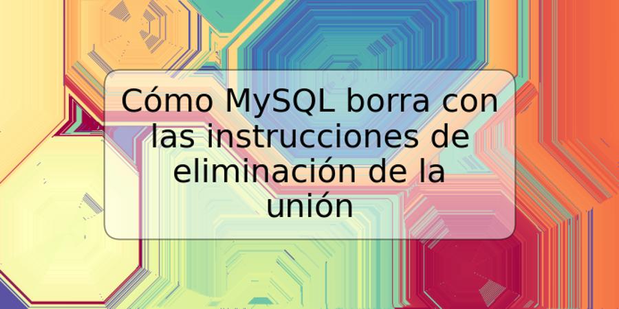 Cómo MySQL borra con las instrucciones de eliminación de la unión