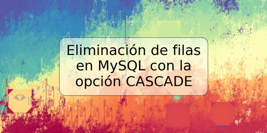 Eliminación de filas en MySQL con la opción CASCADE