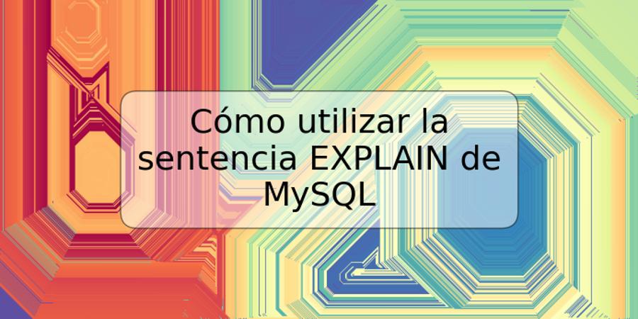 Cómo utilizar la sentencia EXPLAIN de MySQL