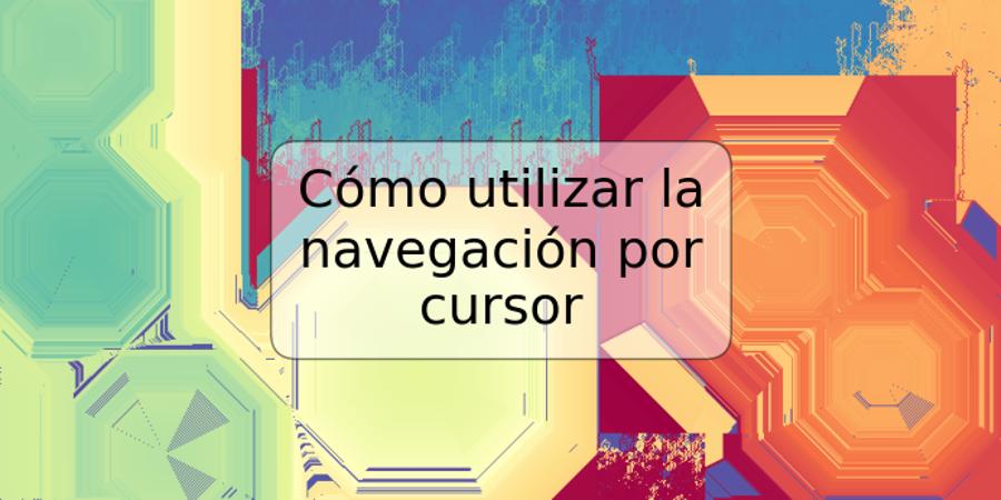 Cómo utilizar la navegación por cursor