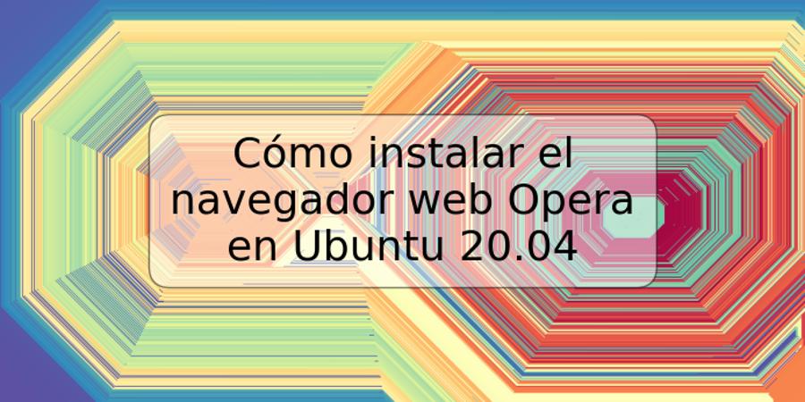 Cómo instalar el navegador web Opera en Ubuntu 20.04