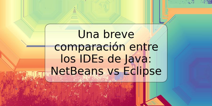 Una breve comparación entre los IDEs de Java: NetBeans vs Eclipse