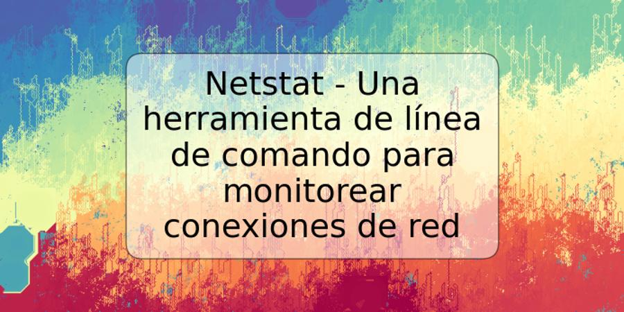 Netstat - Una herramienta de línea de comando para monitorear conexiones de red