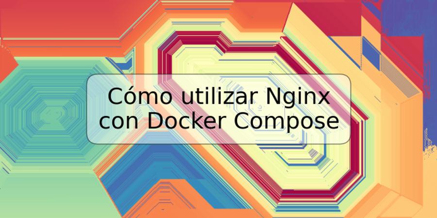 Cómo utilizar Nginx con Docker Compose