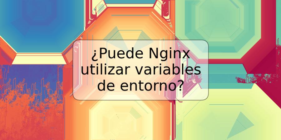 ¿Puede Nginx utilizar variables de entorno?