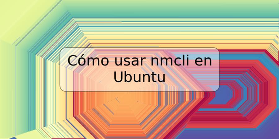 Cómo usar nmcli en Ubuntu