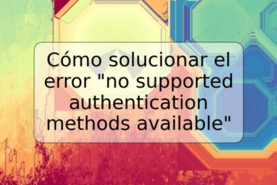 Cómo solucionar el error "no supported authentication methods available"