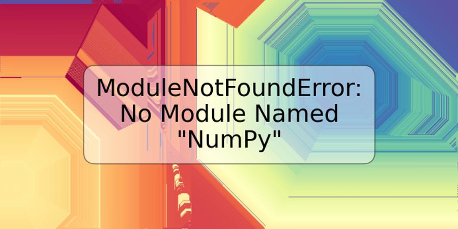 ModuleNotFoundError: No Module Named "NumPy"