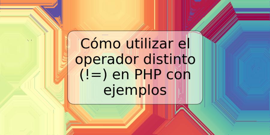 Cómo utilizar el operador distinto (!=) en PHP con ejemplos