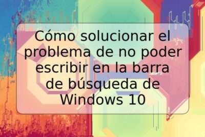 Cómo solucionar el problema de no poder escribir en la barra de búsqueda de Windows 10