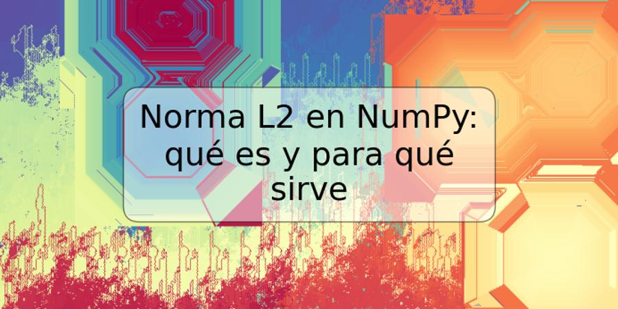 Norma L2 en NumPy: qué es y para qué sirve