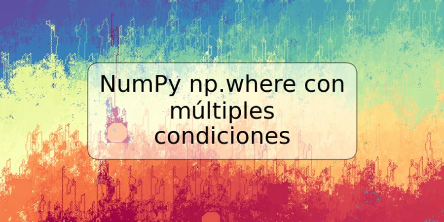 NumPy np.where con múltiples condiciones