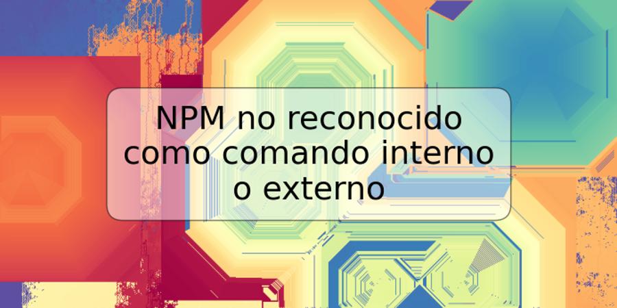 NPM no reconocido como comando interno o externo