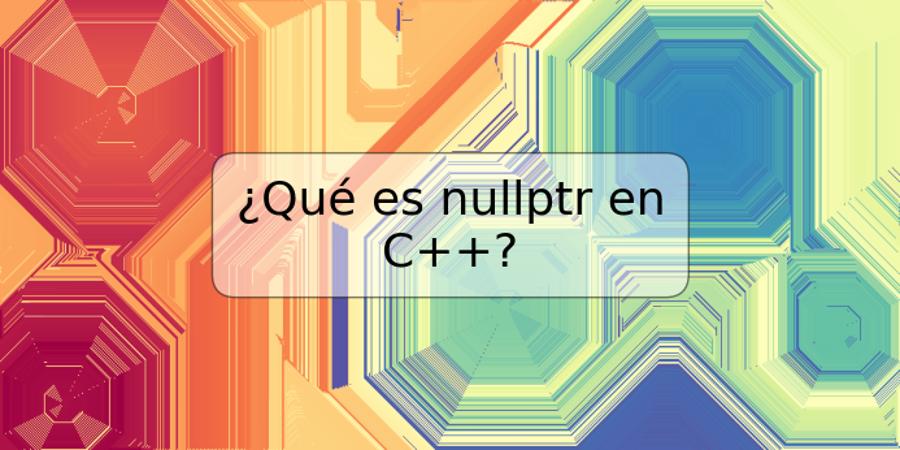 ¿Qué es nullptr en C++?