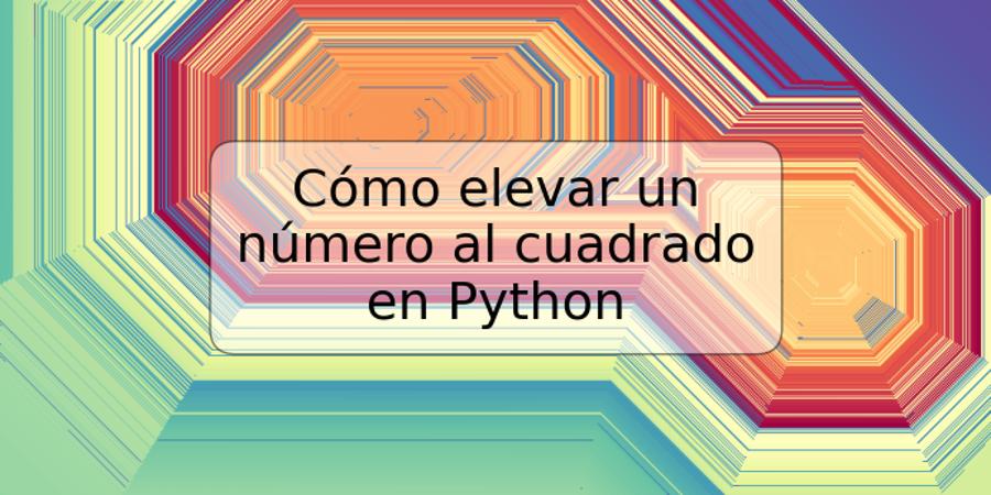 Cómo elevar un número al cuadrado en Python