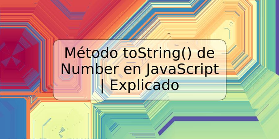 Método toString() de Number en JavaScript | Explicado