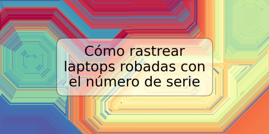 Cómo rastrear laptops robadas con el número de serie