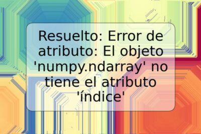 Resuelto: Error de atributo: El objeto 'numpy.ndarray' no tiene el atributo 'índice'