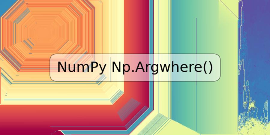 NumPy Np.Argwhere()