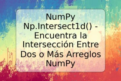 NumPy Np.Intersect1d() - Encuentra la Intersección Entre Dos o Más Arreglos NumPy