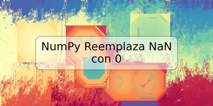 NumPy Reemplaza NaN con 0